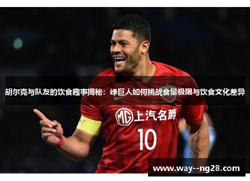 胡尔克与队友的饮食趣事揭秘:绿巨人如何挑战食量极限与饮食文化差异 胡尔克与队友的饮食趣事揭秘:绿巨人如何挑战食量极限与饮食文化差异