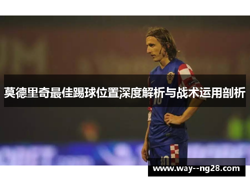 莫德里奇最佳踢球位置深度解析与战术运用剖析