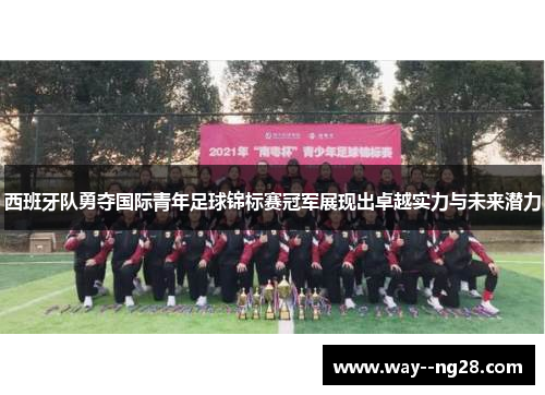 西班牙队勇夺国际青年足球锦标赛冠军展现出卓越实力与未来潜力