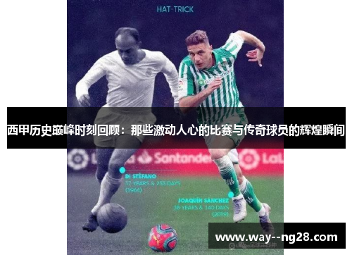 西甲历史巅峰时刻回顾：那些激动人心的比赛与传奇球员的辉煌瞬间