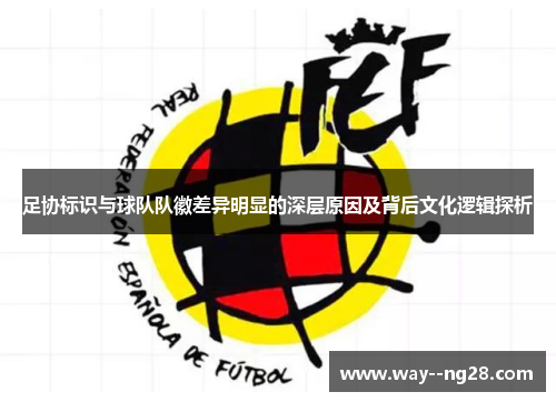 足协标识与球队队徽差异明显的深层原因及背后文化逻辑探析 足协标识与球队队徽差异明显的深层原因及背后文化逻辑探析