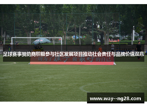 足球赛事赞助商积极参与社区发展项目推动社会责任与品牌价值双赢 足球赛事赞助商积极参与社区发展项目推动社会责任与品牌价值双赢