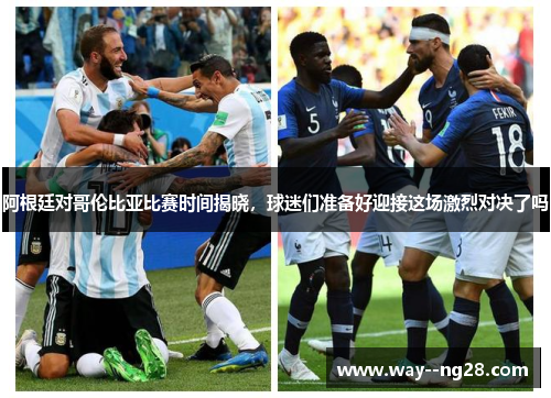 阿根廷对哥伦比亚比赛时间揭晓，球迷们准备好迎接这场激烈对决了吗