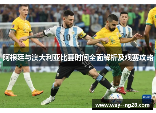 阿根廷与澳大利亚比赛时间全面解析及观赛攻略