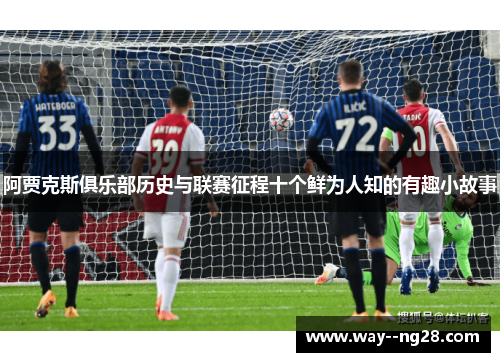 阿贾克斯俱乐部历史与联赛征程十个鲜为人知的有趣小故事