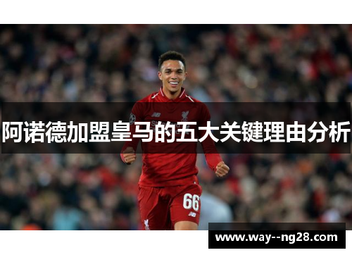 阿诺德加盟皇马的五大关键理由分析 阿诺德加盟皇马的五大关键理由分析
