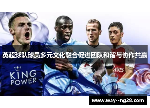 英超球队球员多元文化融合促进团队和谐与协作共赢