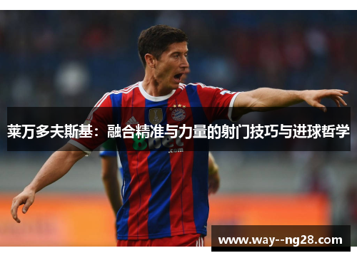 莱万多夫斯基：融合精准与力量的射门技巧与进球哲学