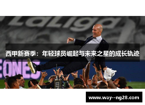西甲新赛季：年轻球员崛起与未来之星的成长轨迹