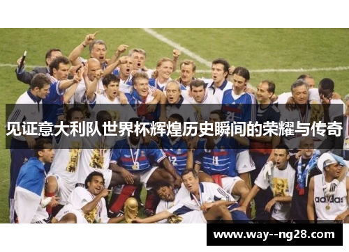 见证意大利队世界杯辉煌历史瞬间的荣耀与传奇