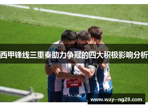 西甲锋线三重奏助力争冠的四大积极影响分析