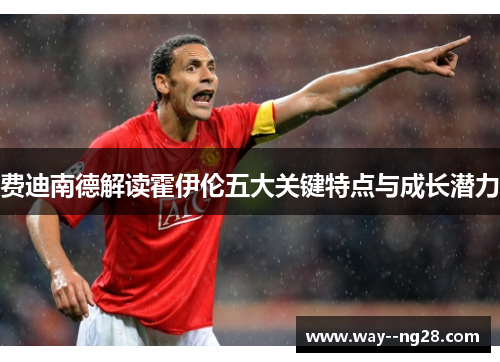 费迪南德解读霍伊伦五大关键特点与成长潜力