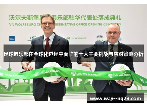 足球俱乐部在全球化进程中面临的十大主要挑战与应对策略分析