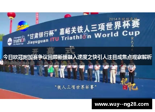 今日欧冠附加赛争议回顾新援融入速度之快引人注目成焦点观察解析 今日欧冠附加赛争议回顾新援融入速度之快引人注目成焦点观察解析