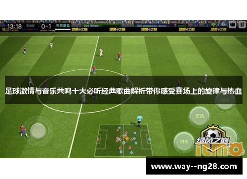 足球激情与音乐共鸣十大必听经典歌曲解析带你感受赛场上的旋律与热血