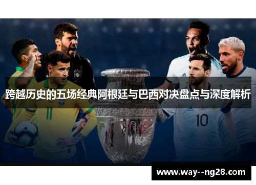 跨越历史的五场经典阿根廷与巴西对决盘点与深度解析