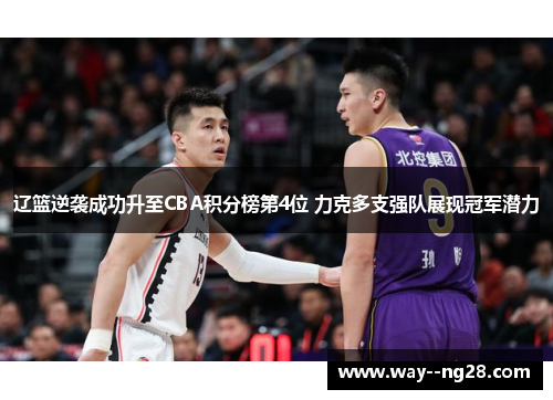 辽篮逆袭成功升至CBA积分榜第4位 力克多支强队展现冠军潜力 辽篮逆袭成功升至CBA积分榜第4位 力克多支强队展现冠军潜力