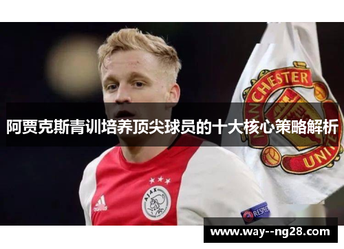 阿贾克斯青训培养顶尖球员的十大核心策略解析