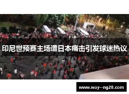 印尼世预赛主场遭日本痛击引发球迷热议
