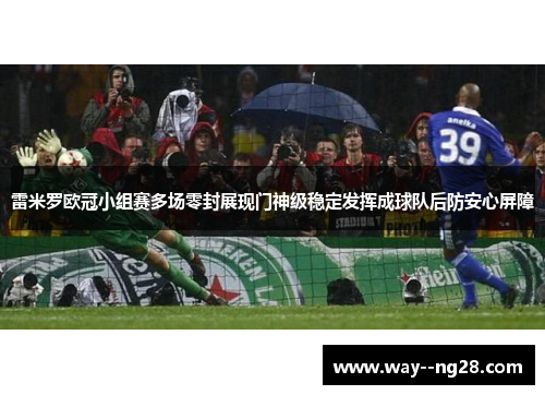 雷米罗欧冠小组赛多场零封展现门神级稳定发挥成球队后防安心屏障