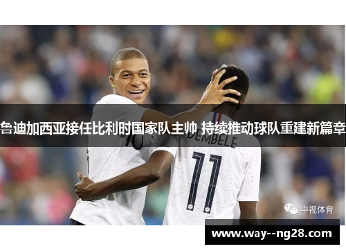 鲁迪加西亚接任比利时国家队主帅 持续推动球队重建新篇章