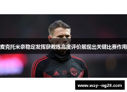 麦克托米奈稳定发挥获教练高度评价展现出关键比赛作用