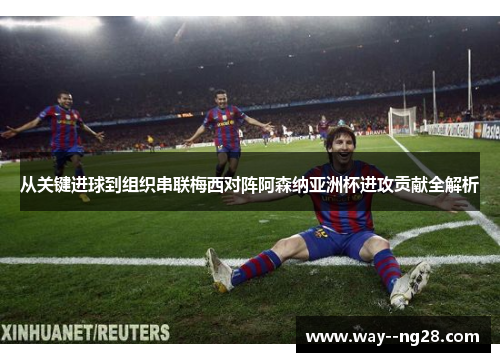 从关键进球到组织串联梅西对阵阿森纳亚洲杯进攻贡献全解析