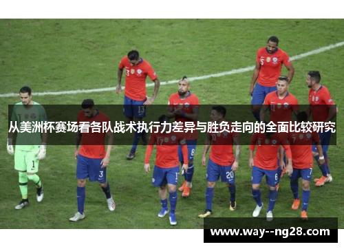 从美洲杯赛场看各队战术执行力差异与胜负走向的全面比较研究