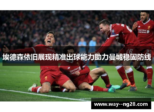 埃德森依旧展现精准出球能力助力曼城稳固防线