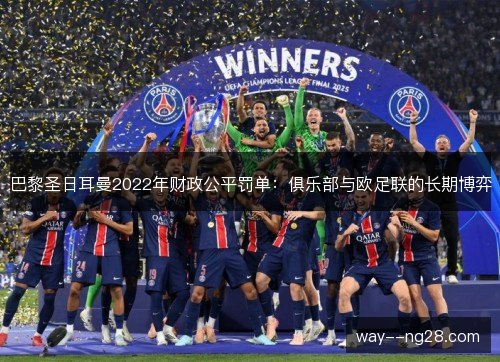 巴黎圣日耳曼2022年财政公平罚单:俱乐部与欧足联的长期博弈 巴黎圣日耳曼2022年财政公平罚单:俱乐部与欧足联的长期博弈